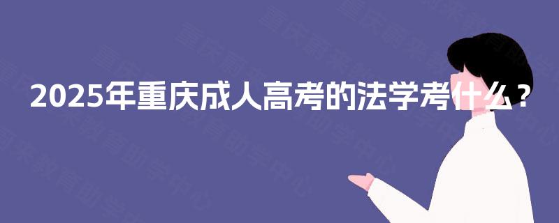 2025年重庆成人高考的法学考什么? 2025年重庆成人高考的法学考什么?