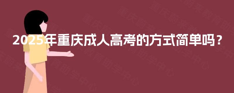 2025年重庆成人高考的方式简单吗？