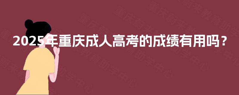 2025年重庆成人高考的成绩有用吗？