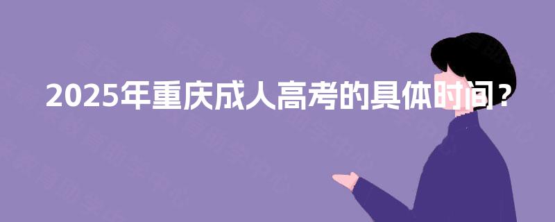 2025年重庆成人高考的具体时间? 2025年重庆成人高考的具体时间?