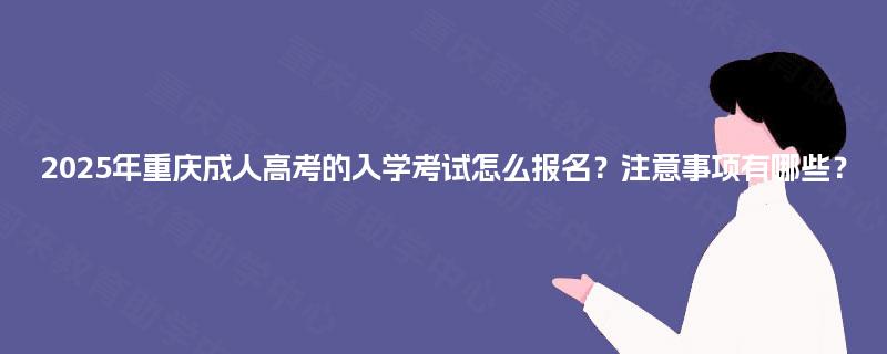 2025年重庆成人高考的入学考试怎么报名？注意事项有哪些？