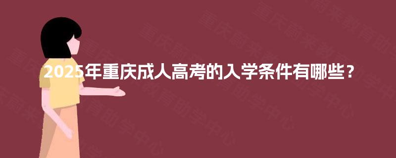 2025年重庆成人高考的入学条件有哪些? 2025年重庆成人高考的入学条件有哪些?