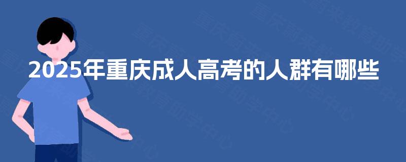2025年重庆成人高考的人群有哪些