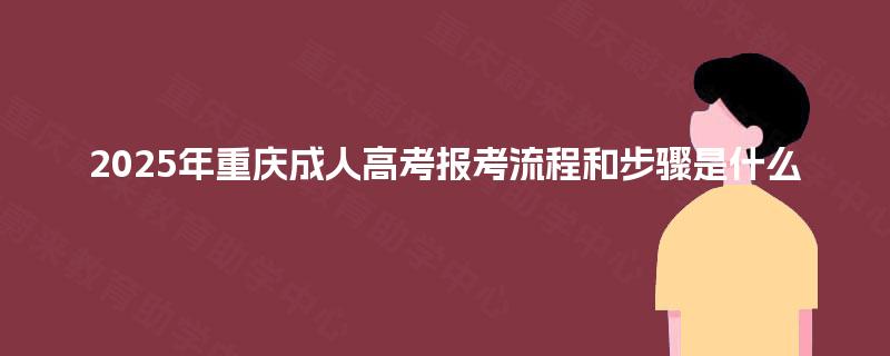2025年重庆成人高考报考流程和步骤是什么
