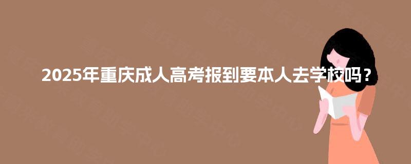 2025年重庆成人高考报到要本人去学校吗？