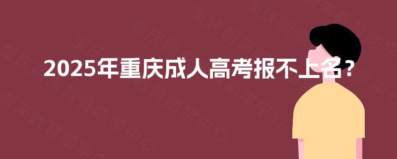 2025年重庆成人高考报不上名？