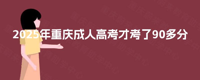 2025年重庆成人高考才考了90多分 2025年重庆成人高考才考了90多分