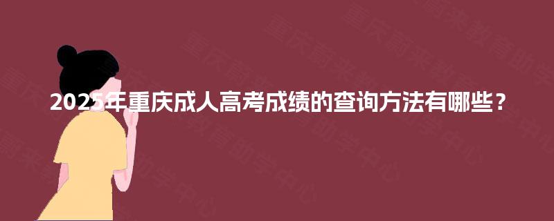 2025年重庆成人高考成绩的查询方法有哪些? 2025年重庆成人高考成绩的查询方法有哪些?