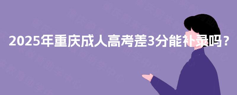 2025年重庆成人高考差3分能补录吗？