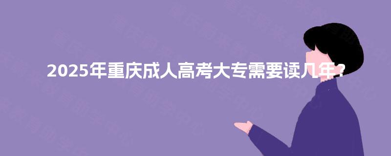 2025年重庆成人高考大专需要读几年？