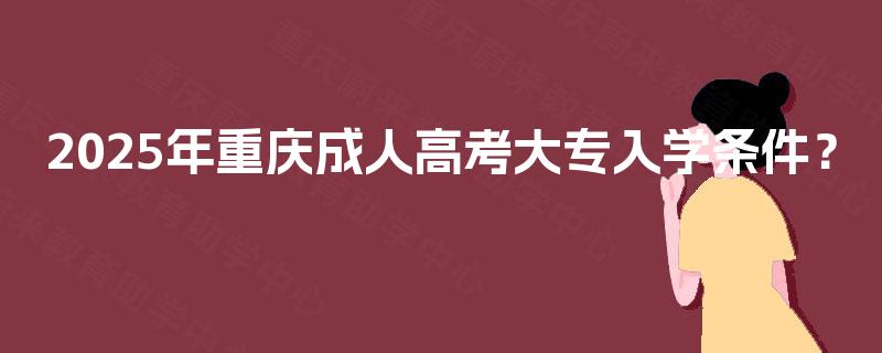 2025年重庆成人高考大专入学条件？