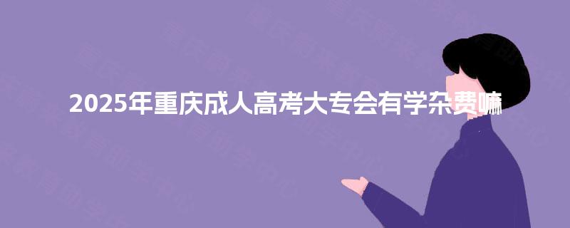 2025年重庆成人高考大专会有学杂费嘛
