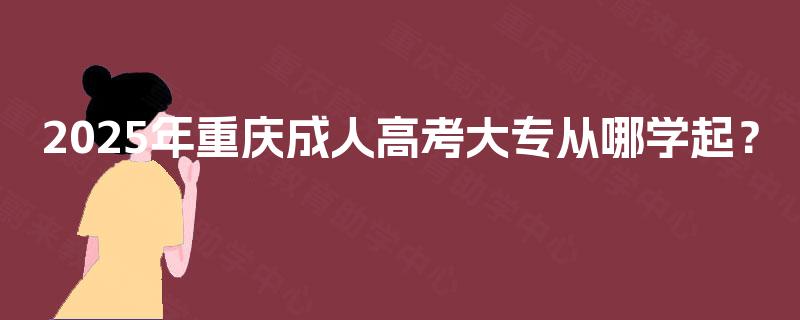 2025年重庆成人高考大专从哪学起？