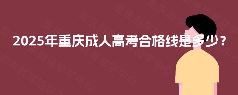 2025年重庆成人高考合格线是多少？