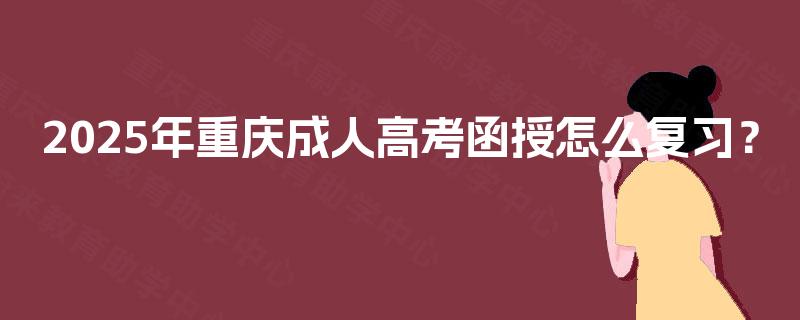 2025年重庆成人高考函授怎么复习？