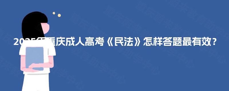 2025年重庆成人高考《民法》怎样答题最有效? 2025年重庆成人高考《民法》怎样答题最有效?