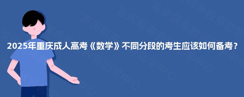 2025年重庆成人高考《数学》不同分段的考生应该如何备考？