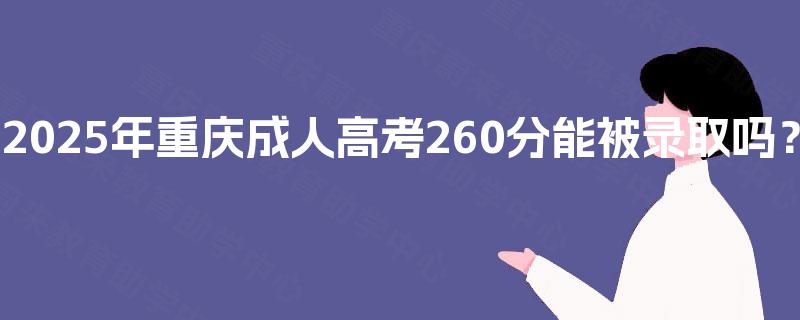 2025年重庆成人高考260分能被录取吗？