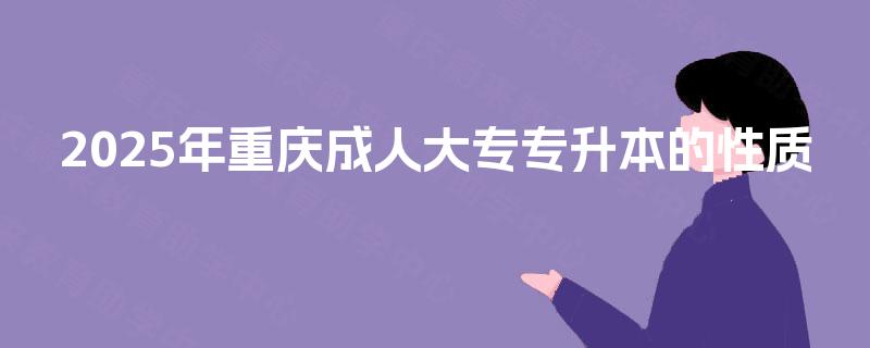 2025年重庆成人大专专升本的性质