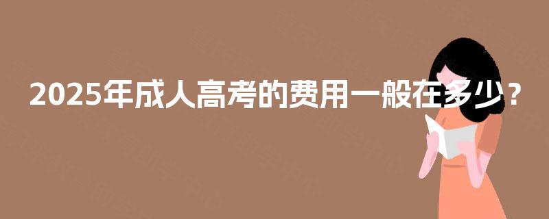 2025年成人高考的费用一般在多少？