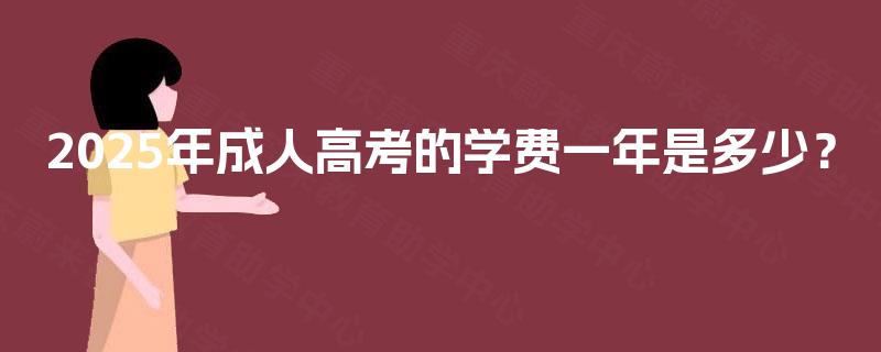 2025年成人高考的学费一年是多少？