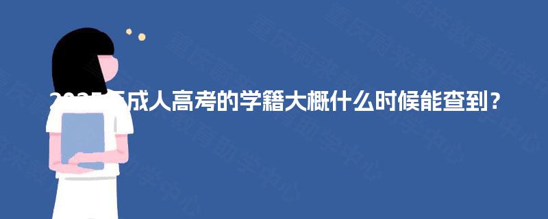 2025年成人高考的学籍大概什么时候能查到? 2025年成人高考的学籍大概什么时候能查到?
