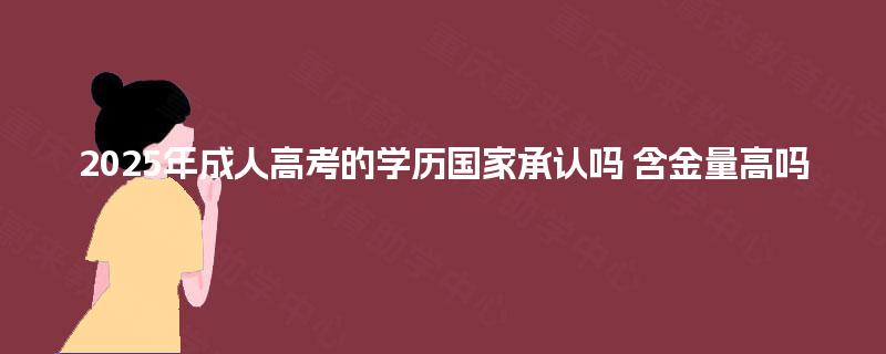 2025年成人高考的学历国家承认吗 含金量高吗