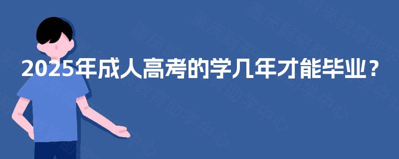 2025年成人高考的学几年才能毕业? 2025年成人高考的学几年才能毕业?