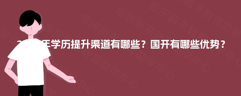 2025年学历提升渠道有哪些？国开有哪些优势？