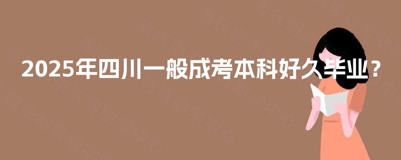 2025年四川一般成考本科好久毕业？