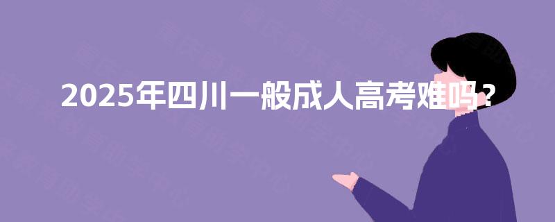2025年四川一般成人高考难吗？
