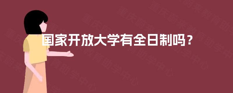 国家开放大学有全日制吗? 国家开放大学有全日制吗?