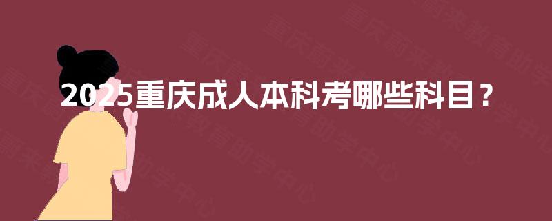 2025重庆成人本科考哪些科目? 2025重庆成人本科考哪些科目?