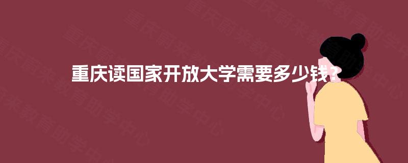 重庆读国家开放大学需要多少钱？