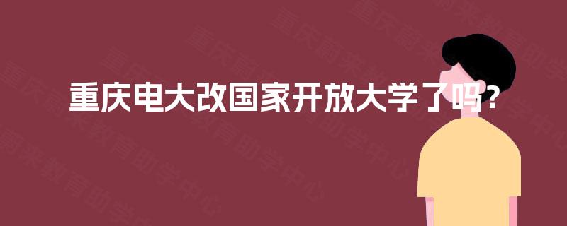 重庆电大改国家开放大学了吗？