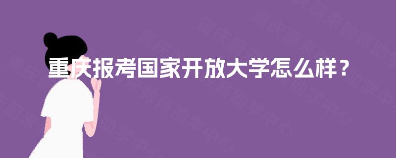 重庆报考国家开放大学怎么样？