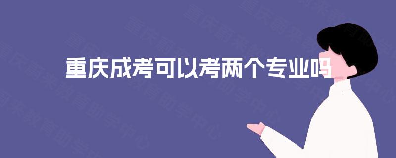 重庆成考可以考两个专业吗