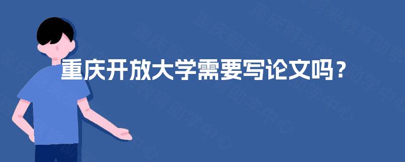 重庆开放大学需要写论文吗？