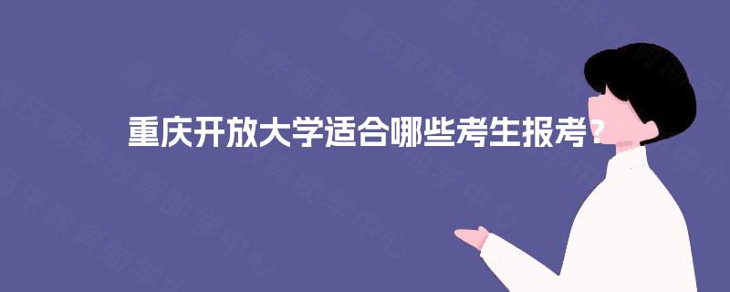 重庆开放大学适合哪些考生报考? 重庆开放大学适合哪些考生报考?