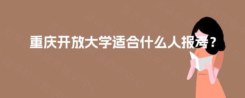 重庆开放大学适合什么人报考? 重庆开放大学适合什么人报考?