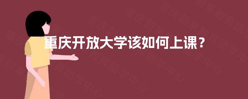 重庆开放大学该如何上课？