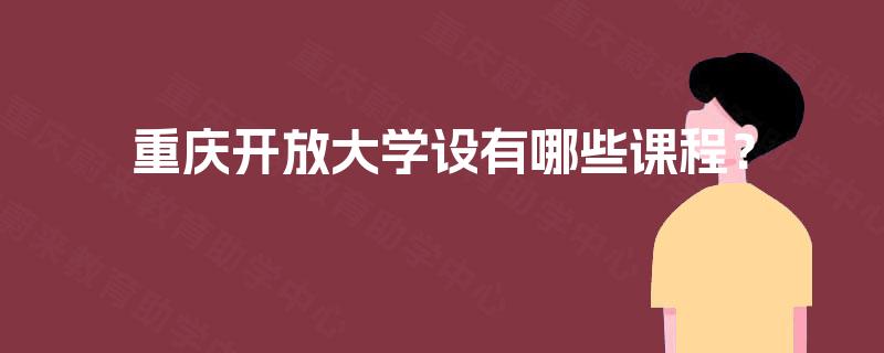 重庆开放大学设有哪些课程? 重庆开放大学设有哪些课程?