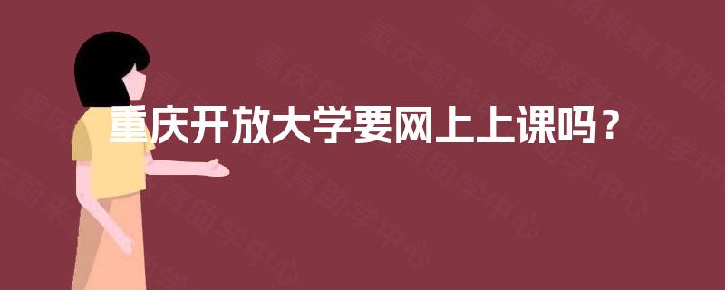 重庆开放大学要网上上课吗？