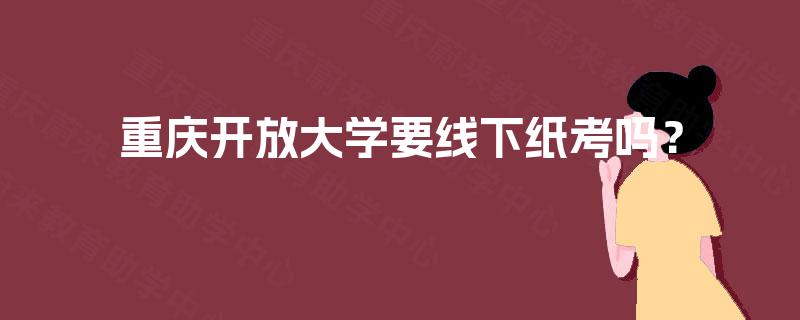 重庆开放大学要线下纸考吗? 重庆开放大学要线下纸考吗?