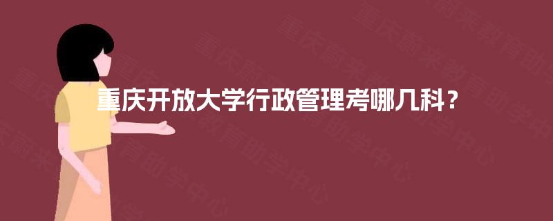 重庆开放大学行政管理考哪几科？
