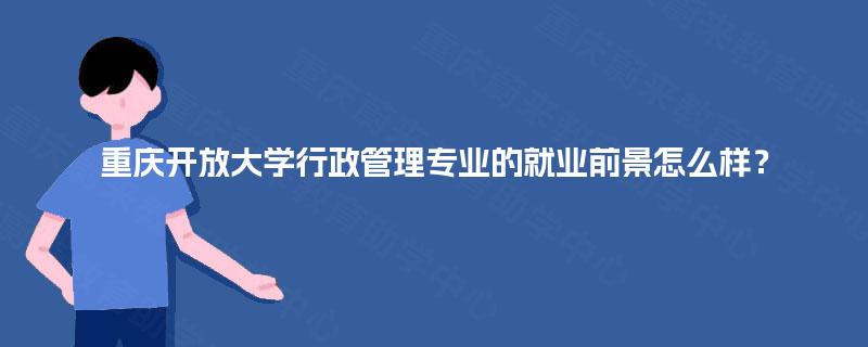 重庆开放大学行政管理专业的就业前景怎么样？