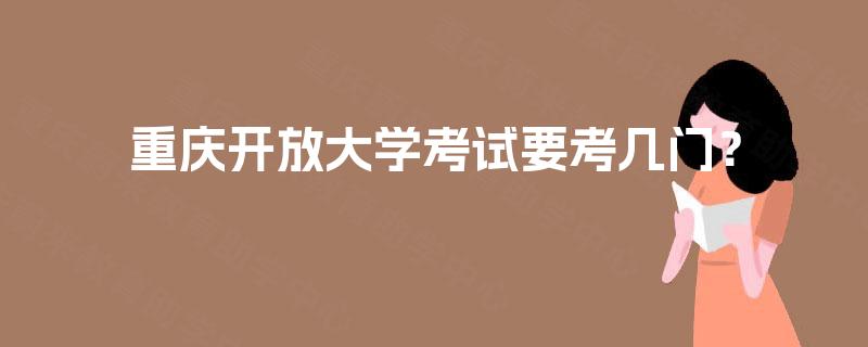 重庆开放大学考试要考几门? 重庆开放大学考试要考几门?