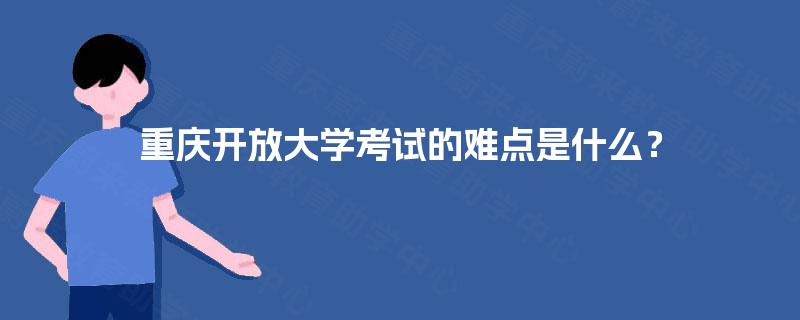 重庆开放大学考试的难点是什么？