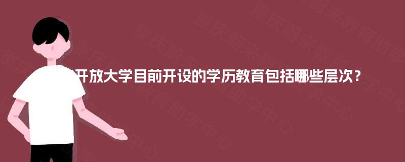 重庆开放大学目前开设的学历教育包括哪些层次？