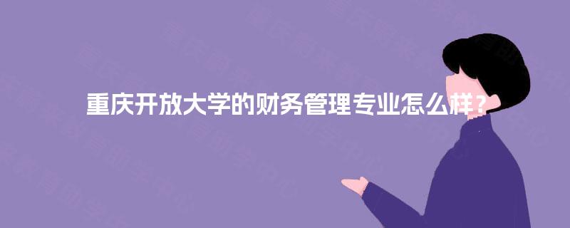 重庆开放大学的财务管理专业怎么样? 重庆开放大学的财务管理专业怎么样?